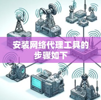安装网络代理工具的步骤如下 安装网络代理工具的步骤如下
