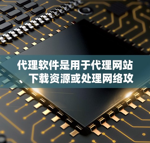 代理软件是用于代理网站、下载资源或处理网络攻击的工具。以下是一个系统化的步骤指南，帮助您有效地使用代理软件