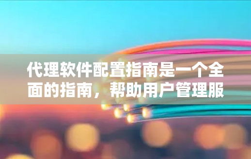 代理软件配置指南是一个全面的指南,帮助用户管理服务器和网络。以下是对该指南的详细总结,涵盖安装、配置、监控、高级配置和网络配置等各个方面 代理软件配置指南是一个全面的指南,帮助用户管理服务器和网络。以下是对该指南的详细总结,涵盖安装、配置、监控、高级配置和网络配置等各个方面