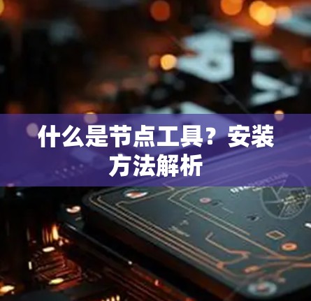 什么是节点工具？安装方法解析