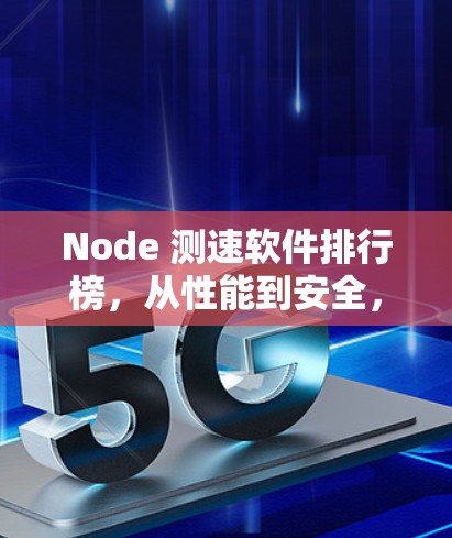 Node 测速软件排行榜，从性能到安全，选择最适合你的