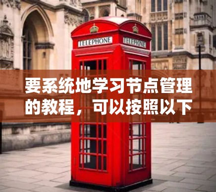 要系统地学习节点管理的教程，可以按照以下步骤进行