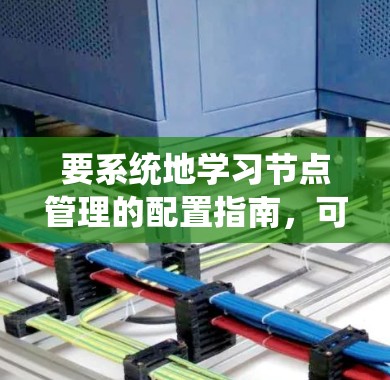 要系统地学习节点管理的配置指南，可以按照以下步骤进行