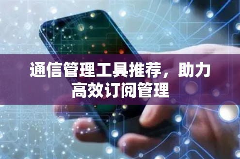 通信管理工具推荐，助力高效订阅管理