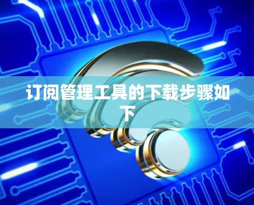 订阅管理工具的下载步骤如下