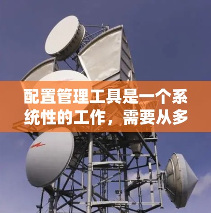 配置管理工具是一个系统性的工作,需要从多个方面进行系统化的操作。以下是对配置管理工具的详细步骤说明