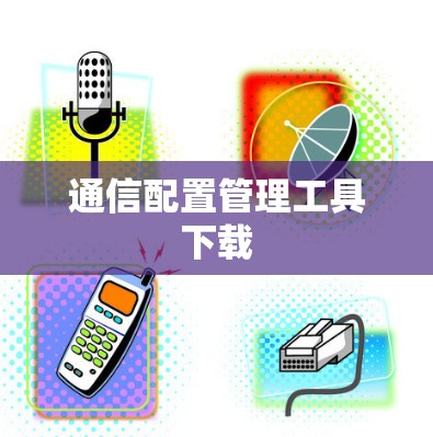 通信配置管理工具下载 通信配置管理工具下载