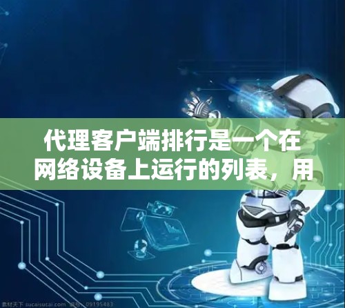 代理客户端排行是一个在网络设备上运行的列表,用于管理代理服务器和客户端的资源分配。以下是详细的介绍和文档内容 代理客户端排行是一个在网络设备上运行的列表,用于管理代理服务器和客户端的资源分配。以下是详细的介绍和文档内容
