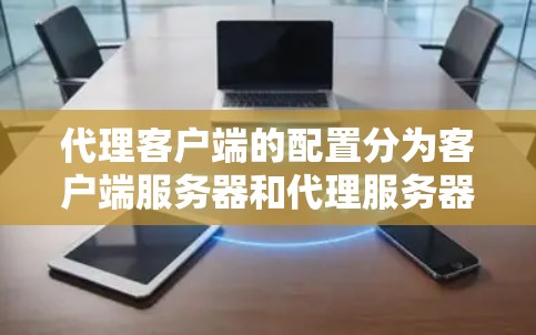 代理客户端的配置分为客户端服务器和代理服务器的配置,以下是详细的步骤和注意事项 代理客户端的配置分为客户端服务器和代理服务器的配置,以下是详细的步骤和注意事项