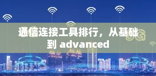 通信连接工具排行，从基础到 advanced