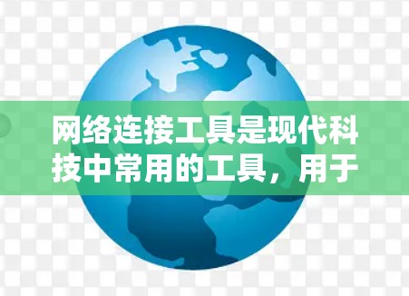 网络连接工具是现代科技中常用的工具，用于连接不同设备或网络间的数据流。以下是几种主要的网络连接工具及其特点和适用场景