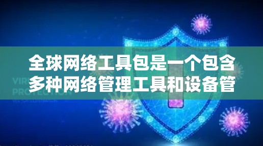 全球网络工具包是一个包含多种网络管理工具和设备管理工具的软件包,旨在帮助用户连接到全球多个网络设备,进行网络管理、设置、故障排查等操作。以下是对该工具包的详细说明