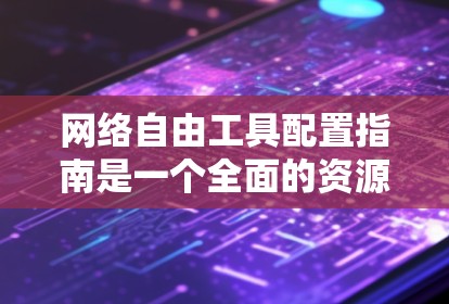 网络自由工具配置指南是一个全面的资源,帮助用户从安装到维护网络工具的每一个步骤。以下是对该指南的详细总结 网络自由工具配置指南是一个全面的资源,帮助用户从安装到维护网络工具的每一个步骤。以下是对该指南的详细总结