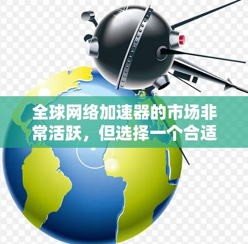 全球网络加速器的市场非常活跃,但选择一个合适的加速器对于提升网络性能至关重要。以下是一些全球知名的网络加速器推荐,涵盖了不同的需求和使用场景 全球网络加速器的市场非常活跃,但选择一个合适的加速器对于提升网络性能至关重要。以下是一些全球知名的网络加速器推荐,涵盖了不同的需求和使用场景