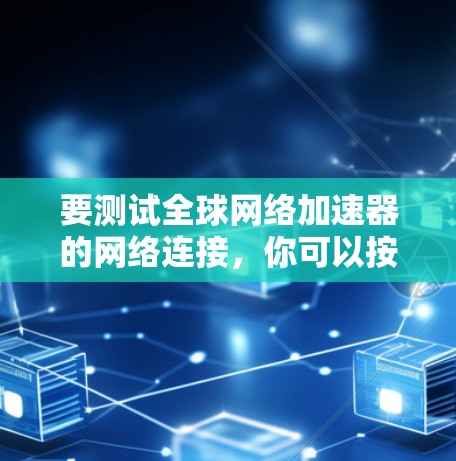 要测试全球网络加速器的网络连接，你可以按照以下步骤进行