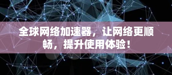 全球网络加速器,让网络更顺畅,提升使用体验! 全球网络加速器,让网络更顺畅,提升使用体验!
