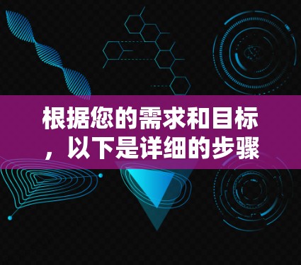 根据您的需求和目标，以下是详细的步骤和建议