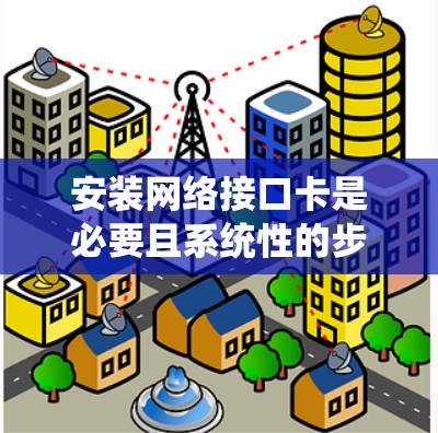 安装网络接口卡是必要且系统性的步骤，确保电脑能够正常连接网络并管理网络设备。以下是一个详细的步骤指南，帮助您顺利完成安装