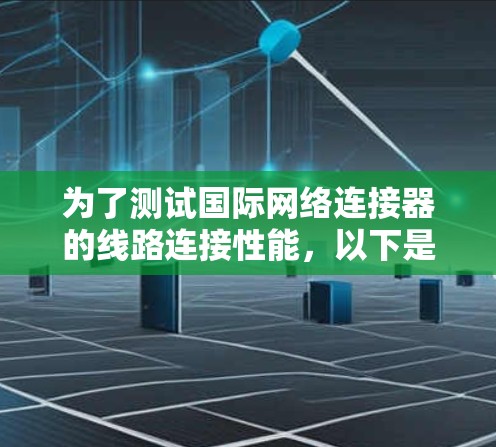 为了测试国际网络连接器的线路连接性能，以下是详细的步骤和注意事项