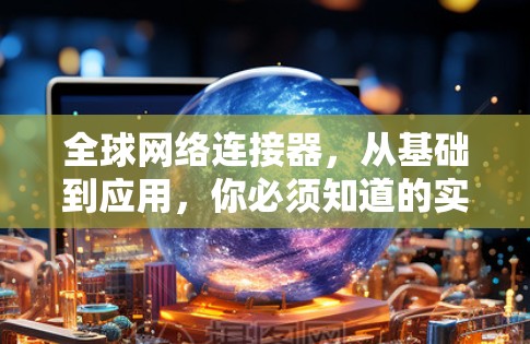 全球网络连接器,从基础到应用,你必须知道的实用指南 全球网络连接器,从基础到应用,你必须知道的实用指南
