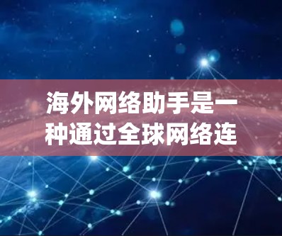 海外网络助手是一种通过全球网络连接到国际用户的服务工具,主要分布在网页、手机App和笔记本电脑上。以下是几种常见的海外网络助手及其功能 海外网络助手是一种通过全球网络连接到国际用户的服务工具,主要分布在网页、手机App和笔记本电脑上。以下是几种常见的海外网络助手及其功能