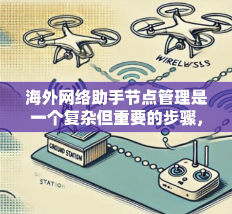 海外网络助手节点管理是一个复杂但重要的步骤，涉及多个方面，包括设备配置、性能优化、安全措施、扩展性和网络稳定性等。以下是针对每个问题的详细分析和解决方案