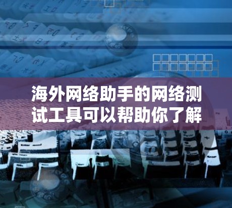 海外网络助手的网络测试工具可以帮助你了解其在网络环境下的表现、稳定性、防火墙健康以及网络的安全性。以下是一些常见的网络测试工具推荐,供您参考 海外网络助手的网络测试工具可以帮助你了解其在网络环境下的表现、稳定性、防火墙健康以及网络的安全性。以下是一些常见的网络测试工具推荐,供您参考