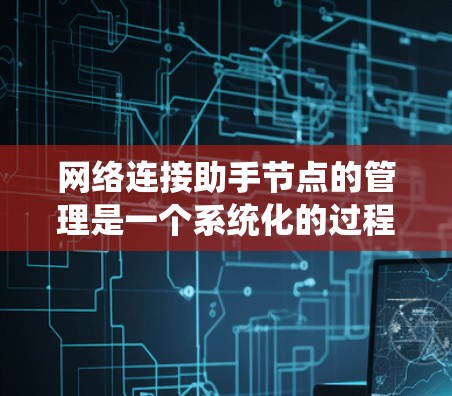 网络连接助手节点的管理是一个系统化的过程,旨在确保网络连接的稳定和高效。以下是针对这一过程的详细步骤 网络连接助手节点的管理是一个系统化的过程,旨在确保网络连接的稳定和高效。以下是针对这一过程的详细步骤