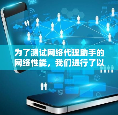 为了测试网络代理助手的网络性能，我们进行了以下测试步骤