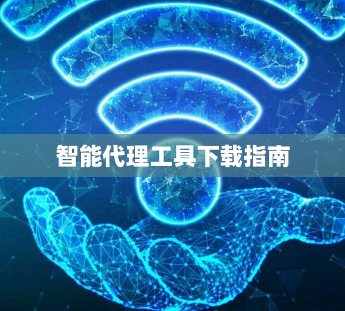 智能代理工具下载指南 智能代理工具下载指南