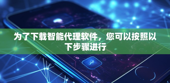 为了下载智能代理软件,您可以按照以下步骤进行