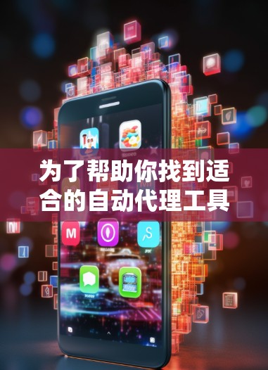 为了帮助你找到适合的自动代理工具，以下是一些步骤和建议