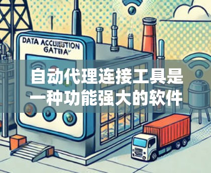 自动代理连接工具是一种功能强大的软件或硬件系统，用于自动连接不同设备或系统之间的网络设备。以下是对该主题的分步解释