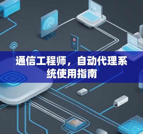通信工程师，自动代理系统使用指南