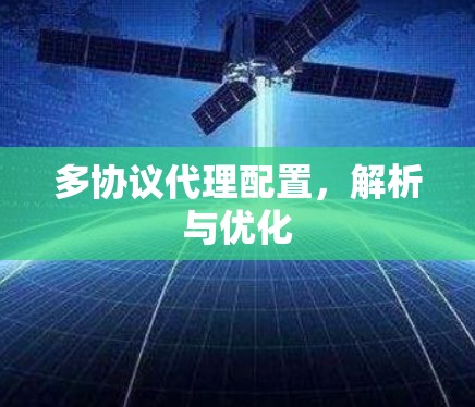 多协议代理配置,解析与优化