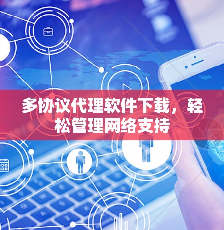 多协议代理软件下载,轻松管理网络支持