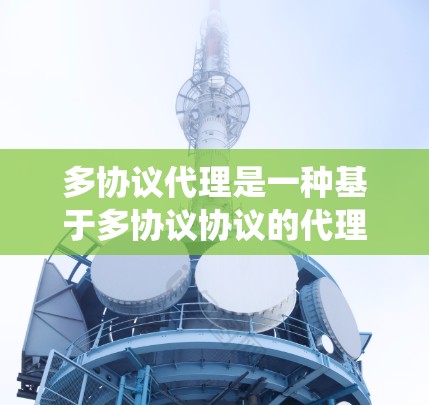 多协议代理是一种基于多协议协议的代理系统,它通过使用多种协议来连接和管理虚拟机(VM)和网络。这些代理可以帮助用户节省时间和资源,同时支持多种协议,如Linux、macOS、Windows等 多协议代理是一种基于多协议协议的代理系统,它通过使用多种协议来连接和管理虚拟机(VM)和网络。这些代理可以帮助用户节省时间和资源,同时支持多种协议,如Linux、macOS、Windows等