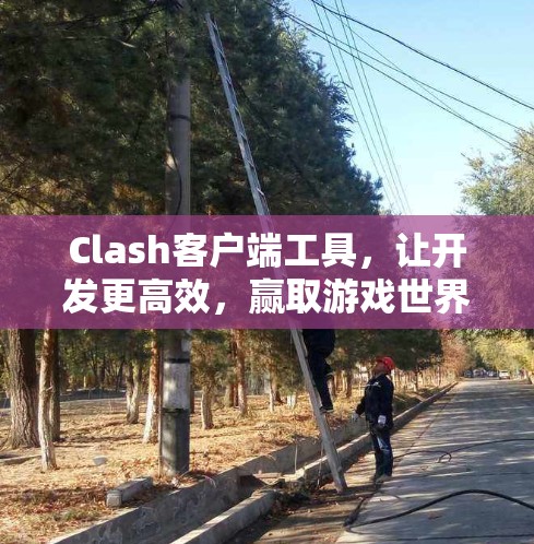 Clash客户端工具，让开发更高效，赢取游戏世界