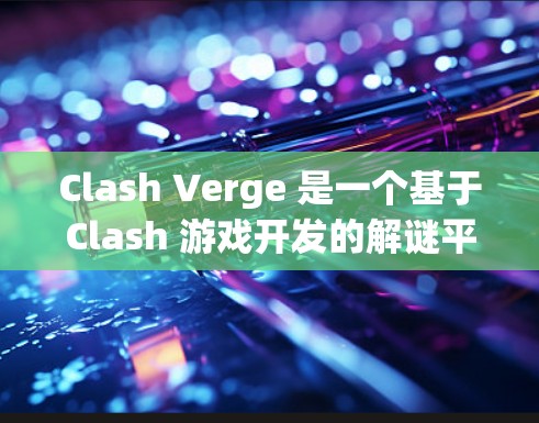 Clash Verge 是一个基于Clash 游戏开发的解谜平台,旨在通过简单易学的解谜游戏帮助用户提升技能和水平。以下是针对Clash Verge 的详细步骤说明 Clash Verge 是一个基于Clash 游戏开发的解谜平台,旨在通过简单易学的解谜游戏帮助用户提升技能和水平。以下是针对Clash Verge 的详细步骤说明