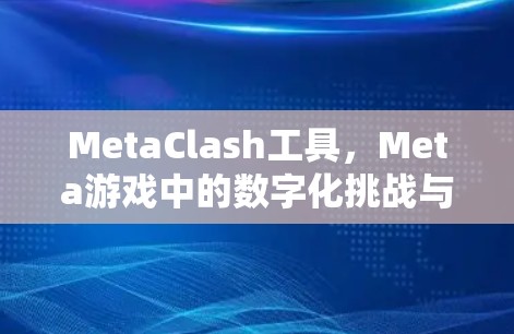 MetaClash工具,Meta游戏中的数字化挑战与解决方案 MetaClash工具,Meta游戏中的数字化挑战与解决方案
