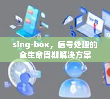 sing-box，信号处理的全生命周期解决方案