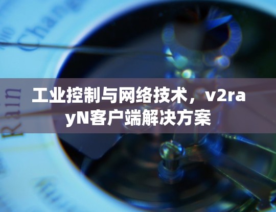 工业控制与网络技术,v2rayN客户端解决方案