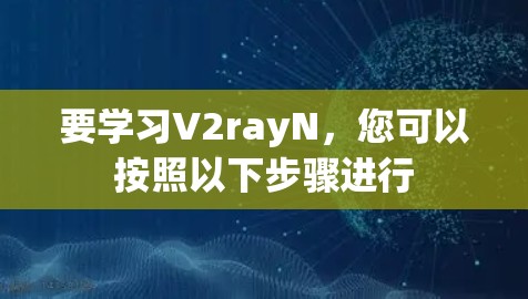 要学习V2rayN,您可以按照以下步骤进行