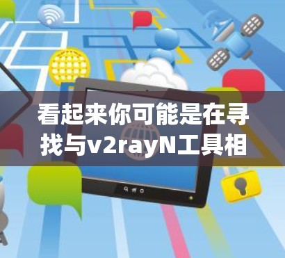 看起来你可能是在寻找与v2rayN工具相关的内容。由于v2rayN这个名称不太常见,可能是一个特定工具、开发环境或术语。以下是一些可能的解释 看起来你可能是在寻找与v2rayN工具相关的内容。由于v2rayN这个名称不太常见,可能是一个特定工具、开发环境或术语。以下是一些可能的解释
