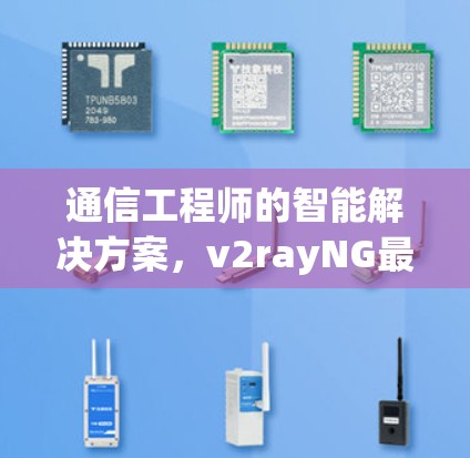通信工程师的智能解决方案，v2rayNG最新版助力数字时代