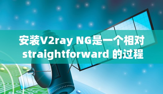 安装V2ray NG是一个相对 straightforward 的过程,以下是详细的步骤指南 安装V2ray NG是一个相对 straightforward 的过程,以下是详细的步骤指南