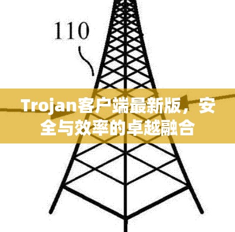 Trojan客户端最新版，安全与效率的卓越融合