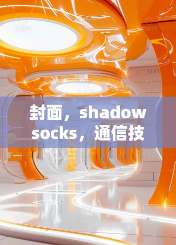 封面,shadowsocks,通信技术的创新与挑战 封面,shadowsocks,通信技术的创新与挑战