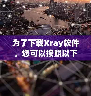为了下载Xray软件，您可以按照以下步骤进行操作