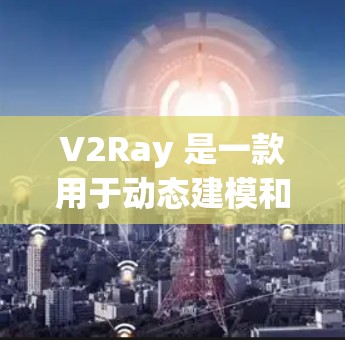 V2Ray 是一款用于动态建模和可视化设计的软件。如果你需要下载使用,可以使用以下步骤找到合适的下载链接